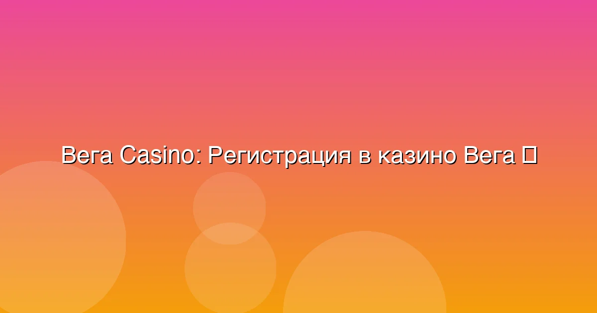 Регистрация в казино Вега